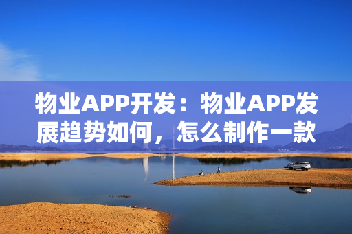 物业APP开发：物业APP发展趋势如何，怎么制作一款完善的社区APP?