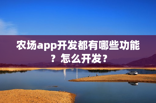 农场app开发都有哪些功能？怎么开发？