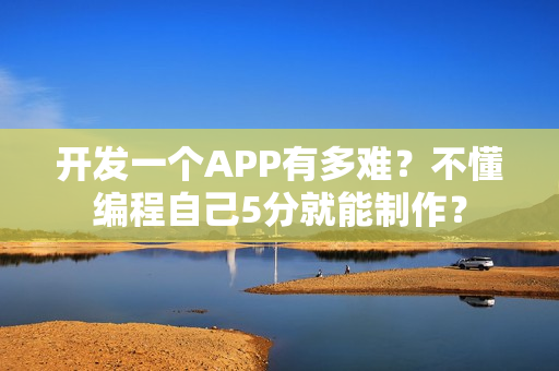 开发一个APP有多难？不懂编程自己5分就能制作？
