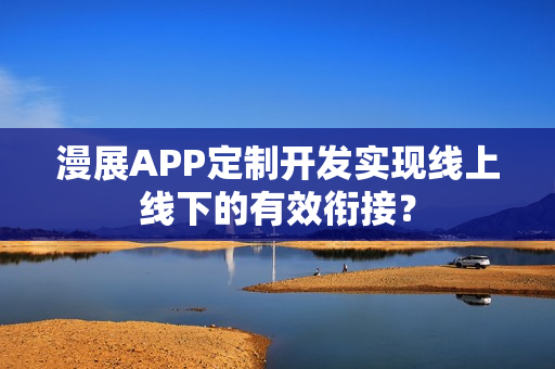 漫展APP定制开发实现线上线下的有效衔接？