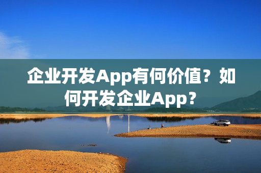 企业开发App有何价值？如何开发企业App？