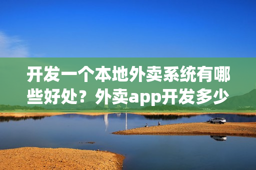 开发一个本地外卖系统有哪些好处?外卖app开发多少钱? 开发一个本地外卖系统有哪些好处?外卖app开发多少钱?