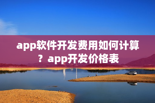 app软件开发费用如何计算？app开发价格表