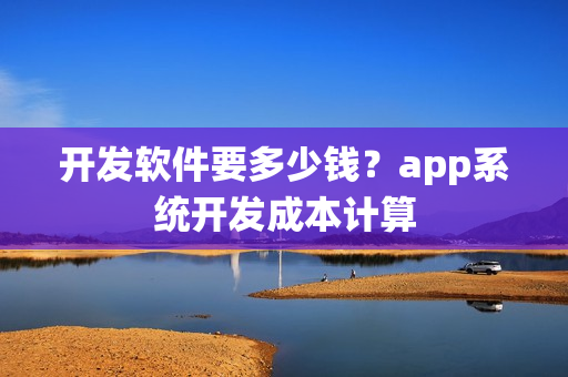开发软件要多少钱？app系统开发成本计算