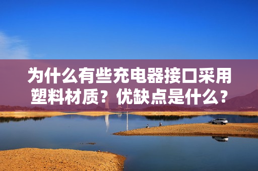 为什么有些充电器接口采用塑料材质？优缺点是什么？