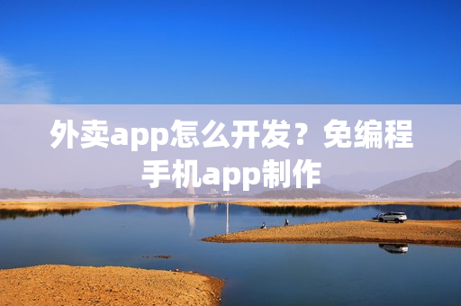 外卖app怎么开发？免编程手机app制作