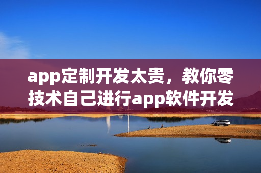 app定制开发太贵，教你零技术自己进行app软件开发