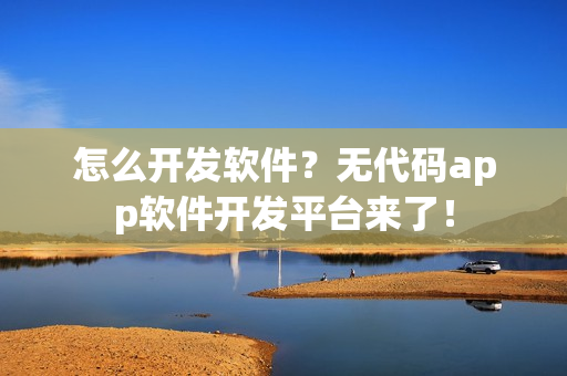 怎么开发软件？无代码app软件开发平台来了！