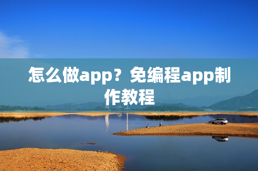 怎么做app？免编程app制作教程