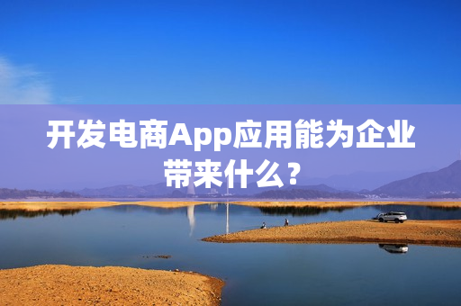 开发电商App应用能为企业带来什么？