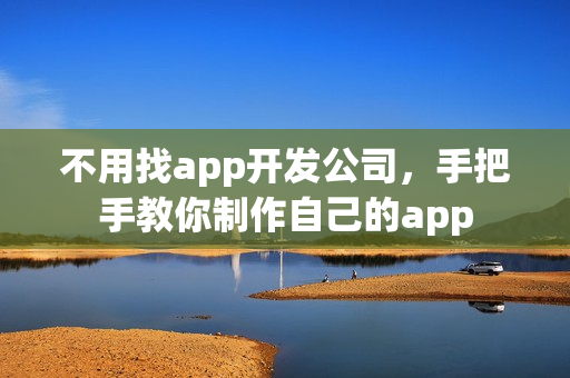 不用找app开发公司，手把手教你制作自己的app