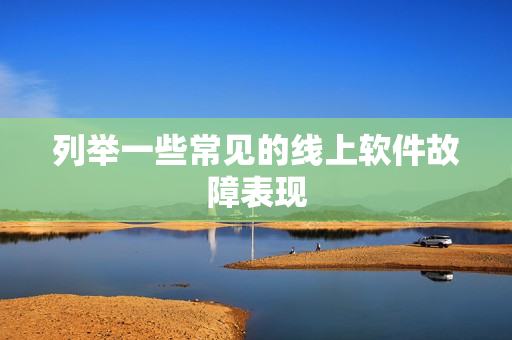 列举一些常见的线上软件故障表现