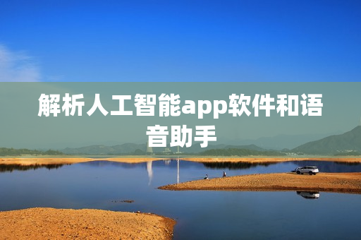 解析人工智能app软件和语音助手