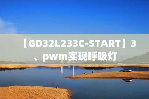 【GD32L233C-START】3、pwm实现呼吸灯