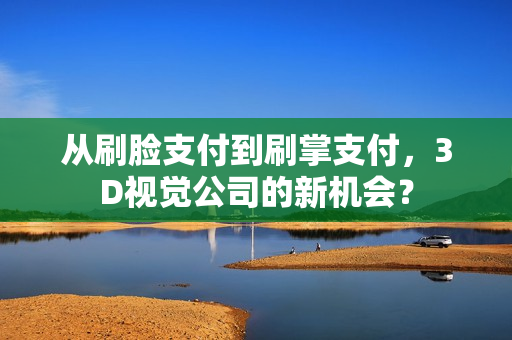从刷脸支付到刷掌支付，3D视觉公司的新机会？