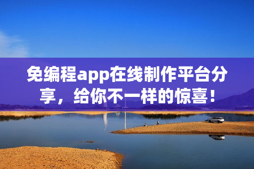 免编程app在线制作平台分享，给你不一样的惊喜！