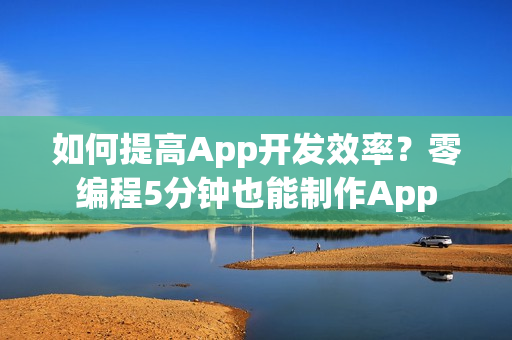 如何提高App开发效率？零编程5分钟也能制作App