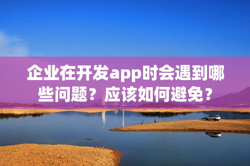 企业在开发app时会遇到哪些问题？应该如何避免？
