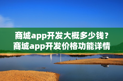 商城app开发大概多少钱？商城app开发价格功能详情