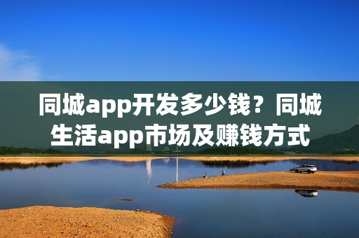 同城app开发多少钱？同城生活app市场及赚钱方式