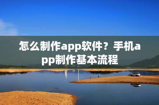 怎么制作app软件？手机app制作基本流程