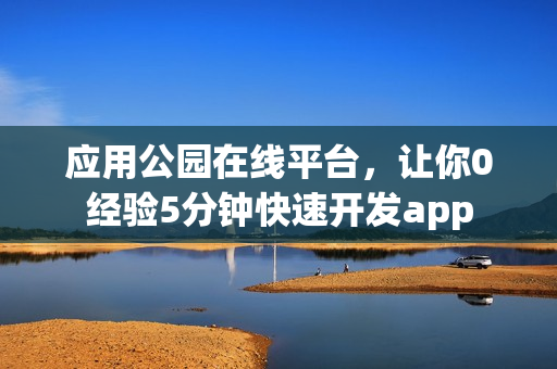 应用公园在线平台，让你0经验5分钟快速开发app