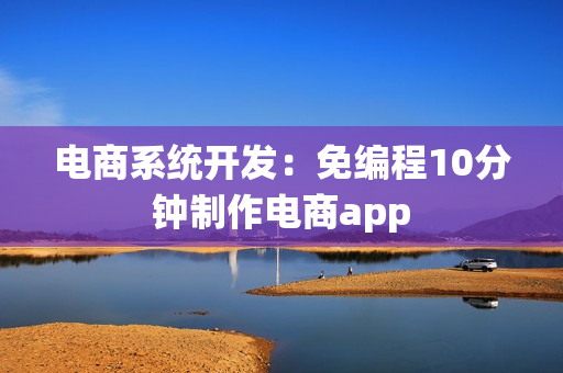 电商系统开发：免编程10分钟制作电商app