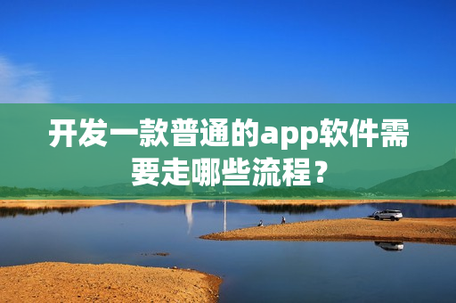 开发一款普通的app软件需要走哪些流程？