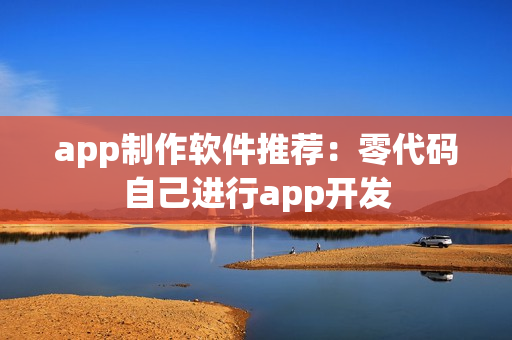 app制作软件推荐：零代码自己进行app开发