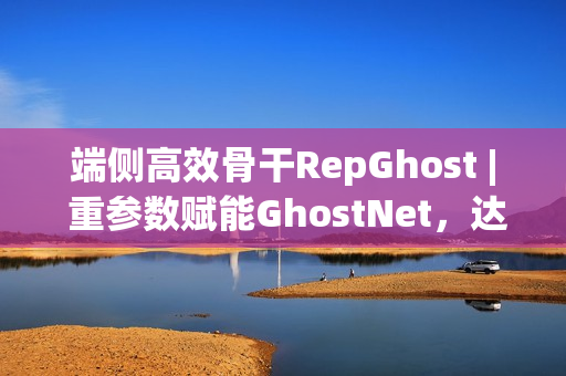 端侧高效骨干RepGhost | 重参数赋能GhostNet，达成端侧超高效骨干