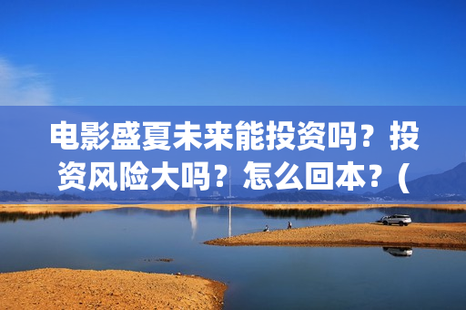 电影盛夏未来能投资吗？投资风险大吗？怎么回本？(电影盛夏未来片长90分钟)