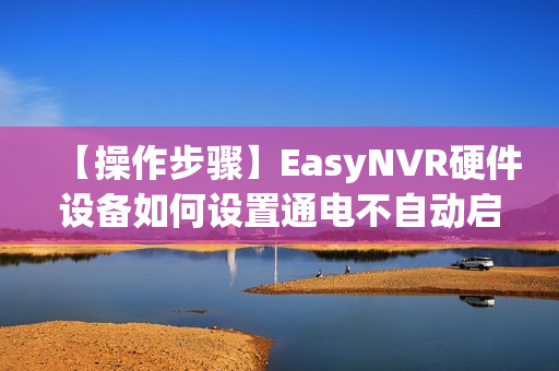 【操作步骤】EasyNVR硬件设备如何设置通电不自动启动？
