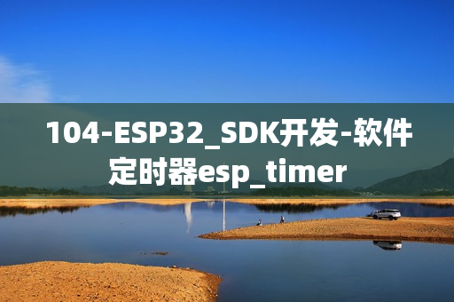 104-ESP32_SDK开发-软件定时器esp_timer