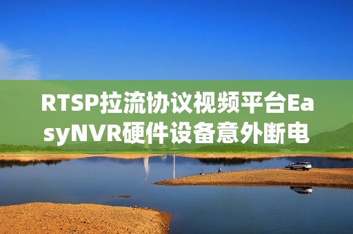 RTSP拉流协议视频平台EasyNVR硬件设备意外断电重启无法进入initramfs界面配置如何解决？