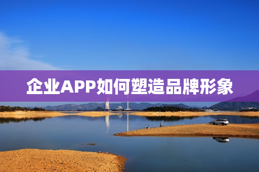 企业APP如何塑造品牌形象 企业APP如何塑造品牌形象