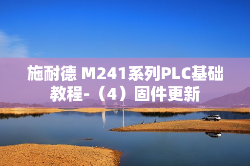 施耐德 M241系列PLC基础教程-(4)固件更新 施耐德 M241系列PLC基础教程-(4)固件更新