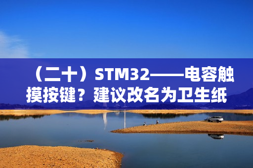 （二十）STM32——电容触摸按键？建议改名为卫生纸按键