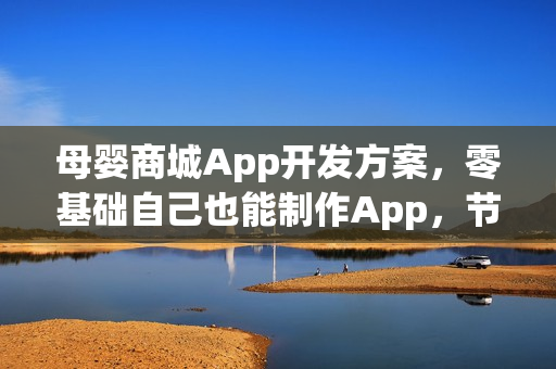 母婴商城App开发方案，零基础自己也能制作App，节省90%成本