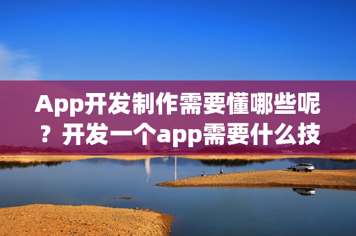 App开发制作需要懂哪些呢？	开发一个app需要什么技术？