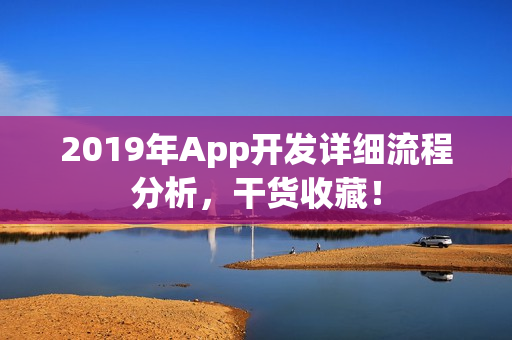 2019年App开发详细流程分析，干货收藏！