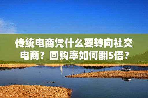 传统电商凭什么要转向社交电商？回购率如何翻5倍？
