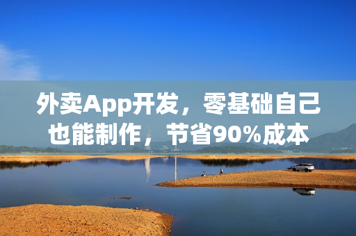 外卖App开发，零基础自己也能制作，节省90%成本