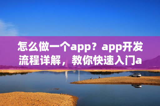 怎么做一个app?app开发流程详解,教你快速入门app制作 怎么做一个app?app开发流程详解,教你快速入门app制作