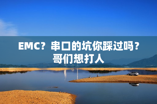 EMC？串口的坑你踩过吗？哥们想打人