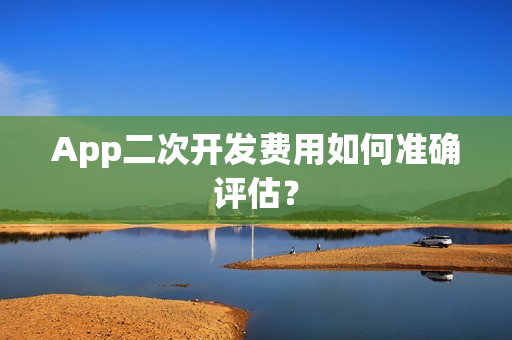 App二次开发费用如何准确评估？