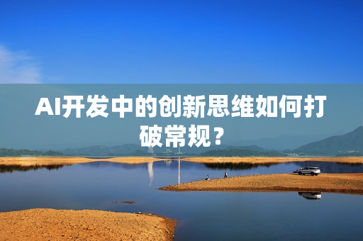 AI开发中的创新思维如何打破常规？