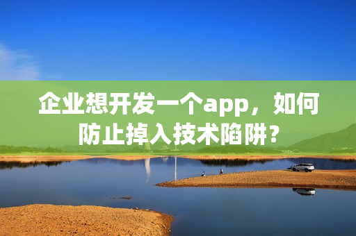 企业想开发一个app，如何防止掉入技术陷阱？