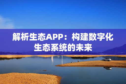 解析生态APP：构建数字化生态系统的未来
