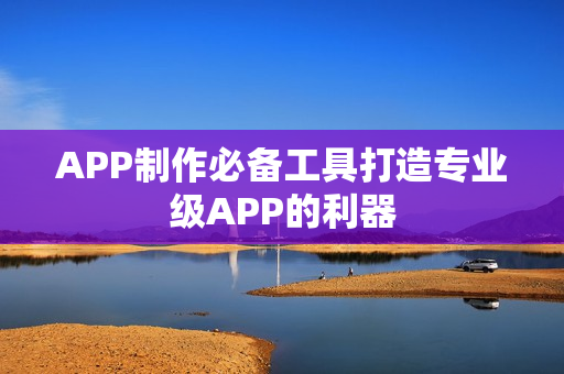 APP制作必备工具打造专业级APP的利器