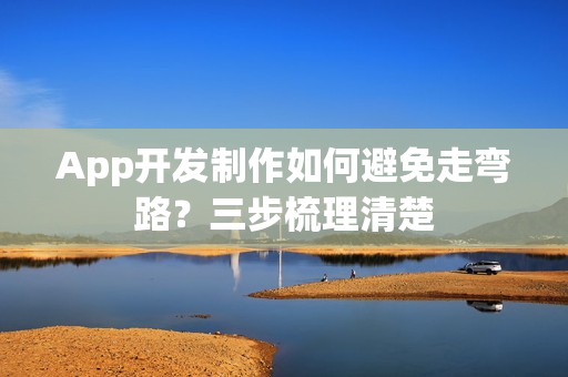 App开发制作如何避免走弯路？三步梳理清楚